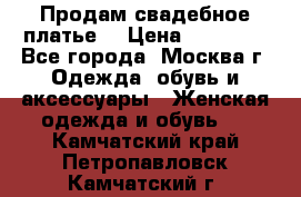 Продам свадебное платье  › Цена ­ 15 000 - Все города, Москва г. Одежда, обувь и аксессуары » Женская одежда и обувь   . Камчатский край,Петропавловск-Камчатский г.